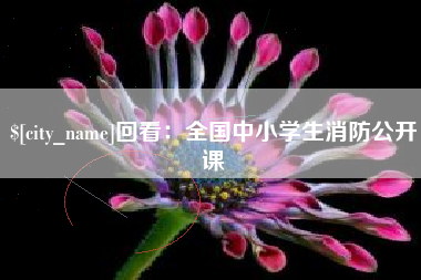 丽水回看：全国中小学生消防公开课