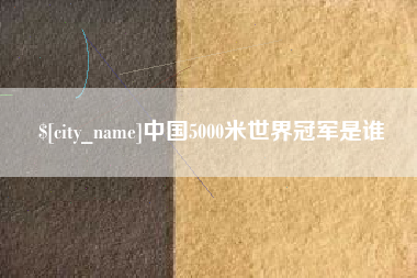 丽水中国5000米世界冠军是谁
