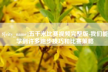 丽水五千米比赛视频完整版-我们能学到许多跑步技巧和比赛策略