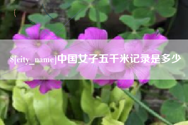 丽水中国女子五千米记录是多少