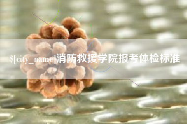 丽水消防救援学院报考体检标准