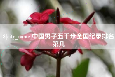 丽水中国男子五千米全国纪录排名第几