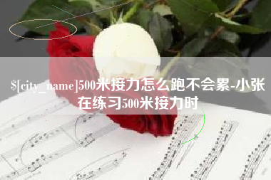 丽水500米接力怎么跑不会累-小张在练习500米接力时