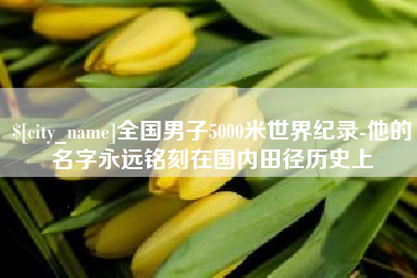 丽水全国男子5000米世界纪录-他的名字永远铭刻在国内田径历史上