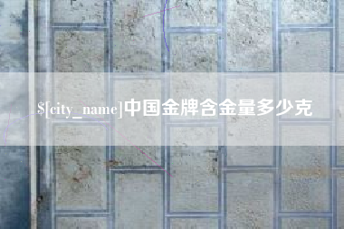 丽水中国金牌含金量多少克