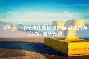 丽水5千米比赛视频教程-就像汽车启动前要先预热