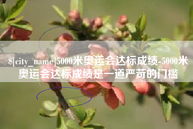 丽水5000米奥运会达标成绩-5000米奥运会达标成绩是一道严苛的门槛