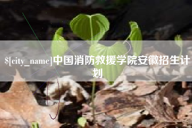 丽水中国消防救援学院安徽招生计划