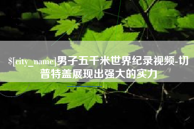丽水男子五千米世界纪录视频-切普特盖展现出强大的实力