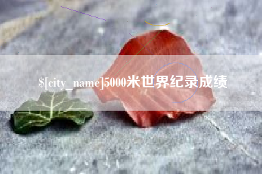 丽水5000米世界纪录成绩