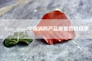 丽水中国消防产品质量信息目录
