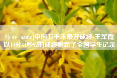 丽水中国五千米最好成绩-王军霞以14分51秒92的成绩刷新了全国学生记录