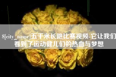 丽水五千米长跑比赛视频-它让我们看到了运动健儿们的热血与梦想