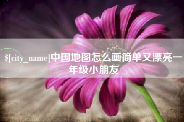 丽水中国地图怎么画简单又漂亮一年级小朋友