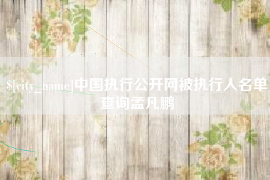 丽水中国执行公开网被执行人名单查询孟凡鹏