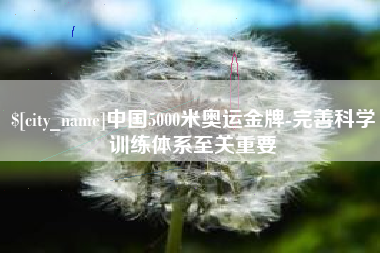 丽水中国5000米奥运金牌-完善科学训练体系至关重要