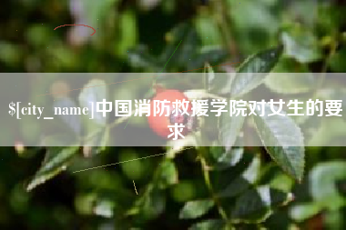 丽水中国消防救援学院对女生的要求
