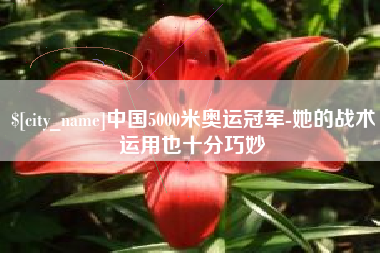 丽水中国5000米奥运冠军-她的战术运用也十分巧妙