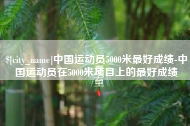 丽水中国运动员5000米最好成绩-中国运动员在5000米项目上的最好成绩