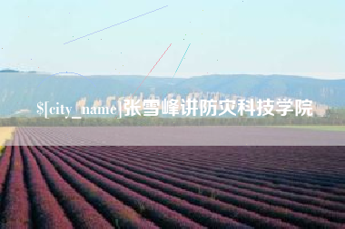 丽水张雪峰讲防灾科技学院