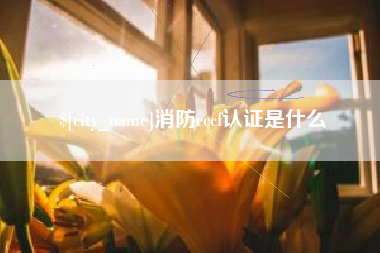丽水消防cccf认证是什么