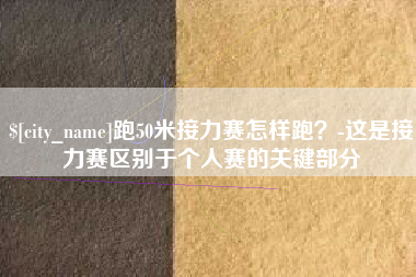 丽水跑50米接力赛怎样跑？-这是接力赛区别于个人赛的关键部分
