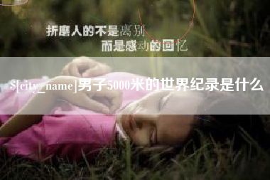 丽水男子5000米的世界纪录是什么