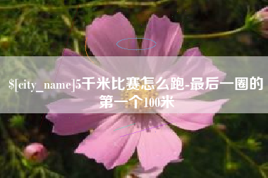 丽水5千米比赛怎么跑-最后一圈的第一个100米