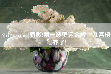 丽水骄傲!第一波奥运金牌“九宫格”齐了!