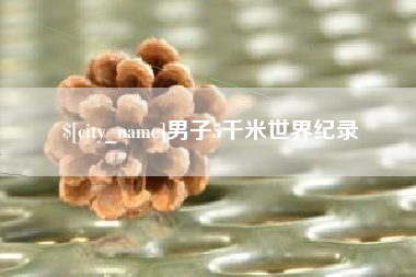 丽水男子5千米世界纪录