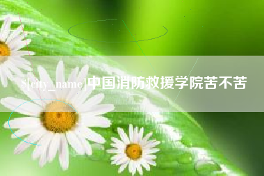 丽水中国消防救援学院苦不苦
