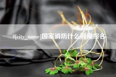丽水国家消防什么时候报名