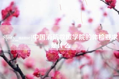 丽水中国消防救援学院的体检要求是什么