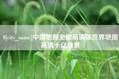 丽水中国地图全图高清版世界地图高清十亿像素