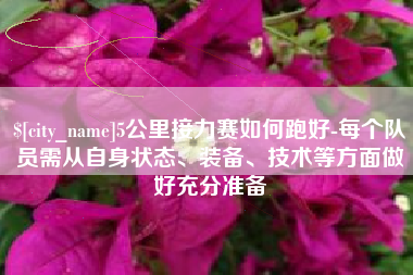 丽水5公里接力赛如何跑好-每个队员需从自身状态、装备、技术等方面做好充分准备