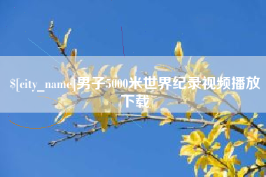 丽水男子5000米世界纪录视频播放下载