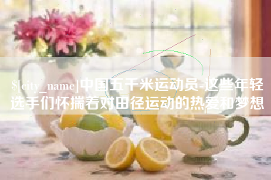 丽水中国五千米运动员-这些年轻选手们怀揣着对田径运动的热爱和梦想