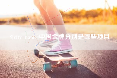 丽水中国金牌分别是哪些项目