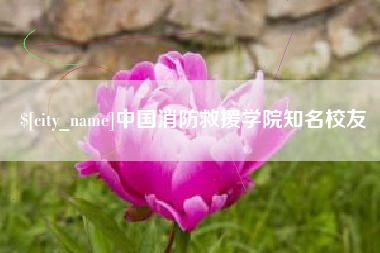 丽水中国消防救援学院知名校友
