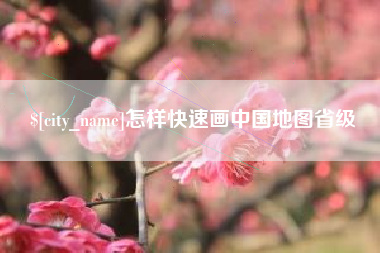 丽水怎样快速画中国地图省级