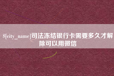 丽水司法冻结银行卡需要多久才解除可以用微信