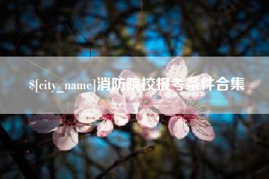 丽水消防院校报考条件合集