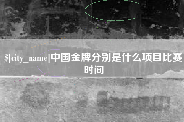 丽水中国金牌分别是什么项目比赛时间
