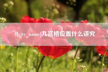 丽水九宫格位置什么讲究