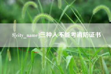 丽水三种人不能考消防证书